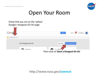 Open Your Room
7
National Aeronautics and Space Administration
http://www.nasa.gov/connect
Then click on Start a Hangout O...