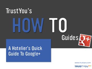 TrustYou’s

HOW TO

Guides

A Hotelier’s Quick
Guide To Google+
www.trustyou.com+

 