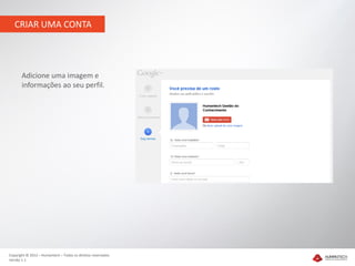 CRIAR UMA CONTA




       Adicione uma imagem e
       informações ao seu perfil.




Copyright © 2012 – Humantech – Todos os direitos reservados
Versão 1.1
 