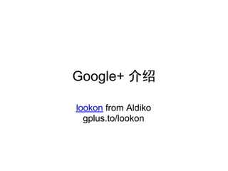 Google+ 介绍

lookon from Aldiko
  gplus.to/lookon
 