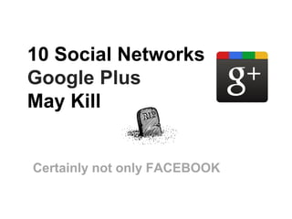 10 Social Networks
Google Plus
May Kill


Certainly not only FACEBOOK
 