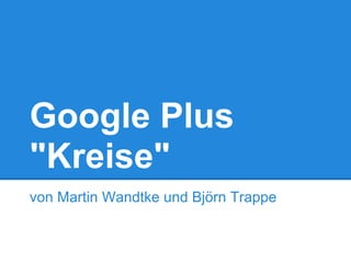 Google Plus
"Kreise"
von Martin Wandtke und Björn Trappe
 