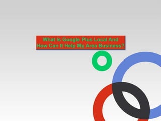 What Is Google Plus Local And
How Can It Help My Area Business?
 