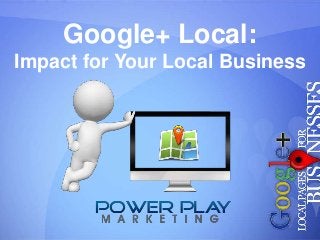 Google+ Local:
Impact for Your Local Business
 
