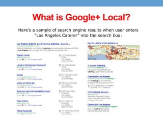 What is Google+ Local?
Here’s a sample of search engine results when user enters
“Los Angeles Caterer” into the search box:

 