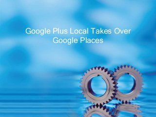 Google Plus Local Takes Over
       Google Places
 