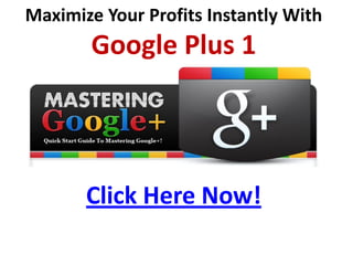 Maximize Your Profits Instantly With
        Google Plus 1




       Click Here Now!
 