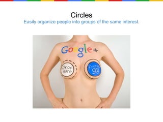 Circles Easily organize people into groups of the same interest. 
