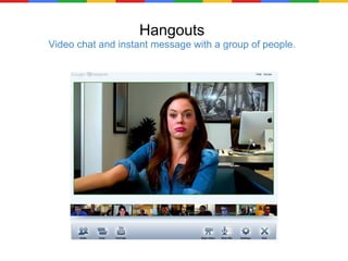 Hangouts Video chat and instant message with a group of people. 