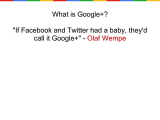 What is Google+? "If Facebook and Twitter had a baby, they'd call it Google+" -  Olaf Wempe 
