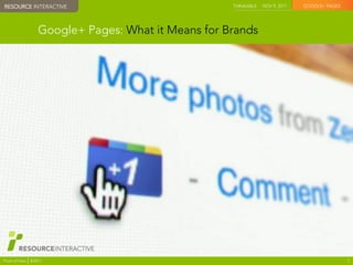RESOURCE INTERACTIVE
 RESOURCE INTERACTIVE                                THINKABLE   NOV 9, 2011   GOOGLE+ PAGES




                   Google+ Pages: What it Means for Brands




Point of View   ©2011                                                                          1
 
