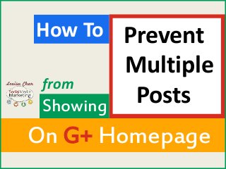 Prevent 
Multiple 
Posts 
How To 
from 
Showing 
On G+ Homepage 
