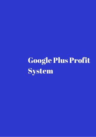 Google Plus Profit 
System 
 