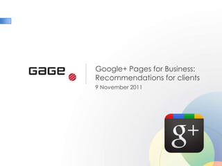 Google+ Pages for Business:
Recommendations for clients
9 November 2011
 