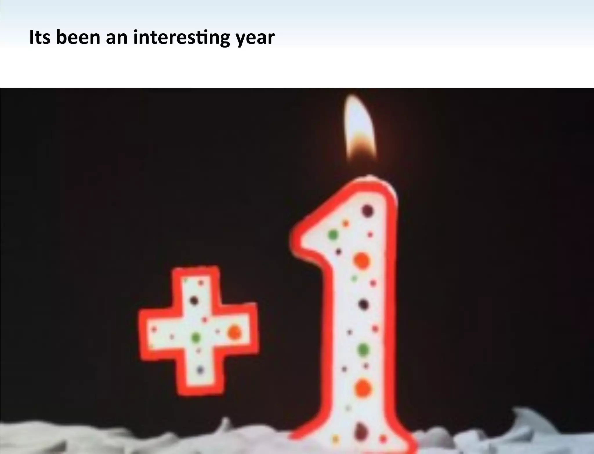 Its	
  been	
  an	
  interesKng	
  year	
  
 