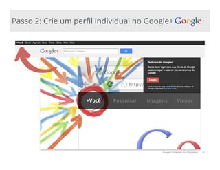 Google Confidential and Proprietary
Passo 2: Crie um per!l individual no Google+
10
 
