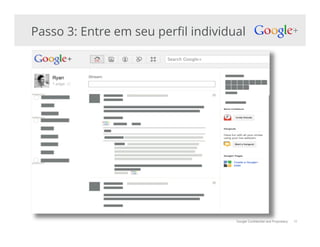 Google Confidential and Proprietary
Passo 3: Entre em seu per!l individual
11
 