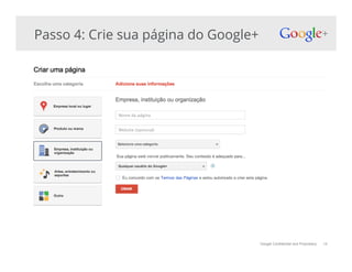 Google Confidential and Proprietary 14
Passo 4: Crie sua página do Google+
 