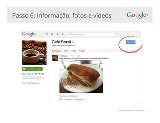 Google Confidential and Proprietary
Passo 6: Informação, fotos e vídeos
18
 