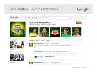 Google Confidential and Proprietary 21
Seja criativo! Alguns exemplos…!
 