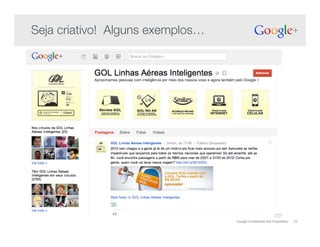 Google Confidential and Proprietary 22
Seja criativo! Alguns exemplos…!
 