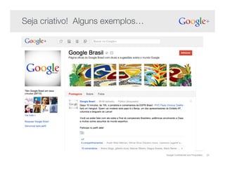 Google Confidential and Proprietary 23
Seja criativo! Alguns exemplos…!
 