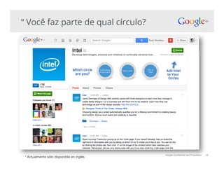 Google Confidential and Proprietary
“ Você faz parte de qual círculo?
28
* Actualmente sólo disponible en inglés!
 