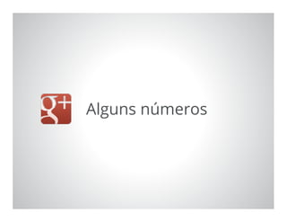Google Confidential and Proprietary 3
Alguns números
 