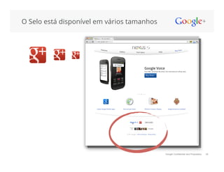 Google Confidential and Proprietary
O Selo está disponível em vários tamanhos
35
 