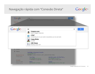 Google Confidential and Proprietary 40
Navegação rápida com “Conexão Direta”
 