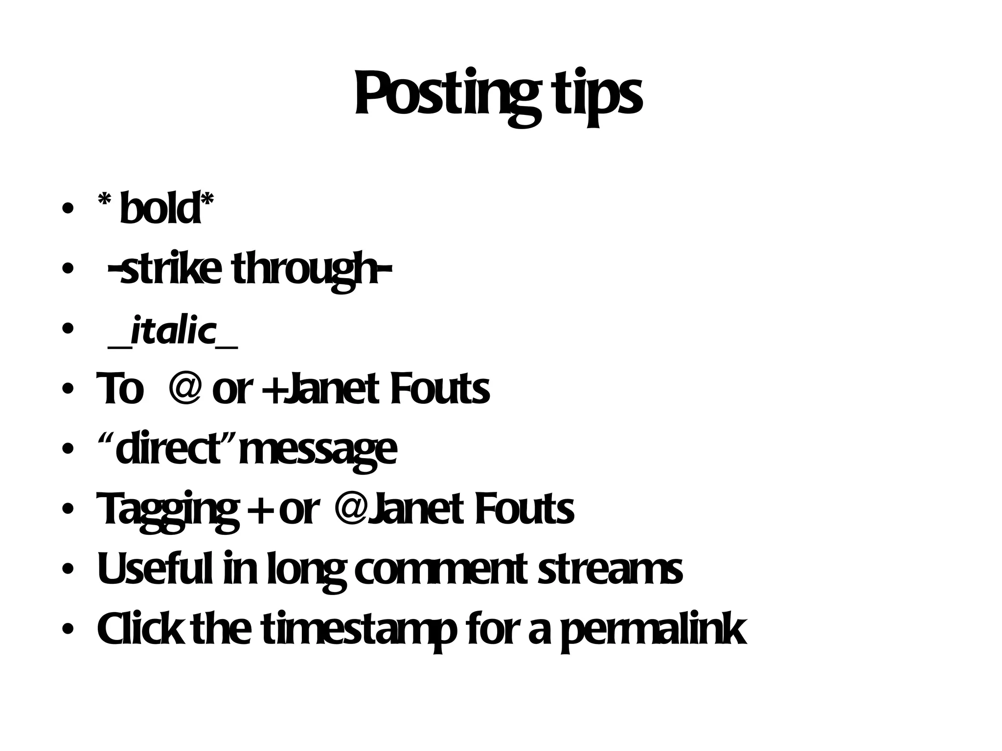 Posting tips *bold* -strike through- _ italic_ To @ or +Janet Fouts “ direct”message Tagging + or @Janet Fouts Useful in long comment streams Click the timestamp for a permalink