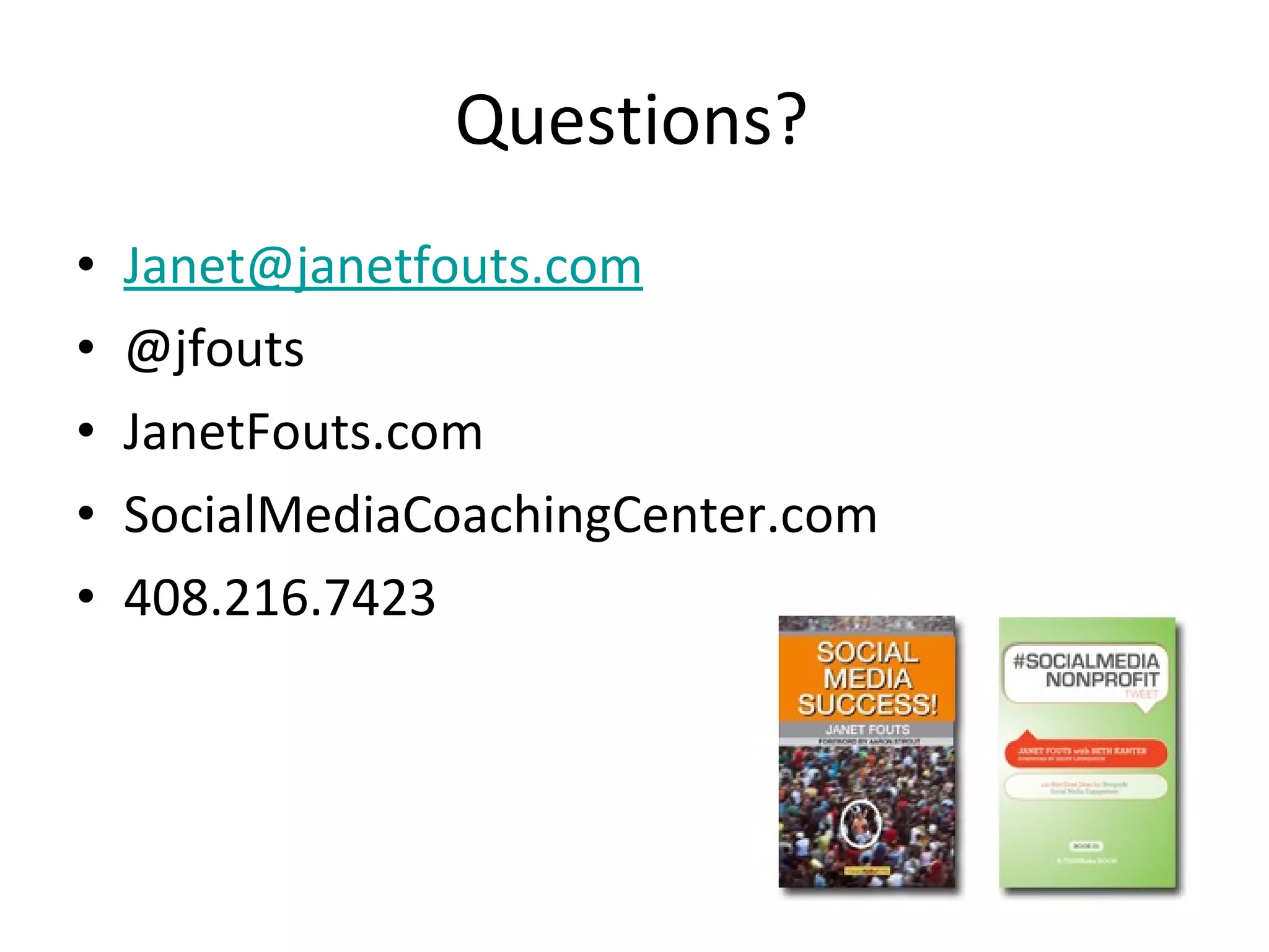 Questions? [email_address] @jfouts JanetFouts.com SocialMediaCoachingCenter.com 408.216.7423 