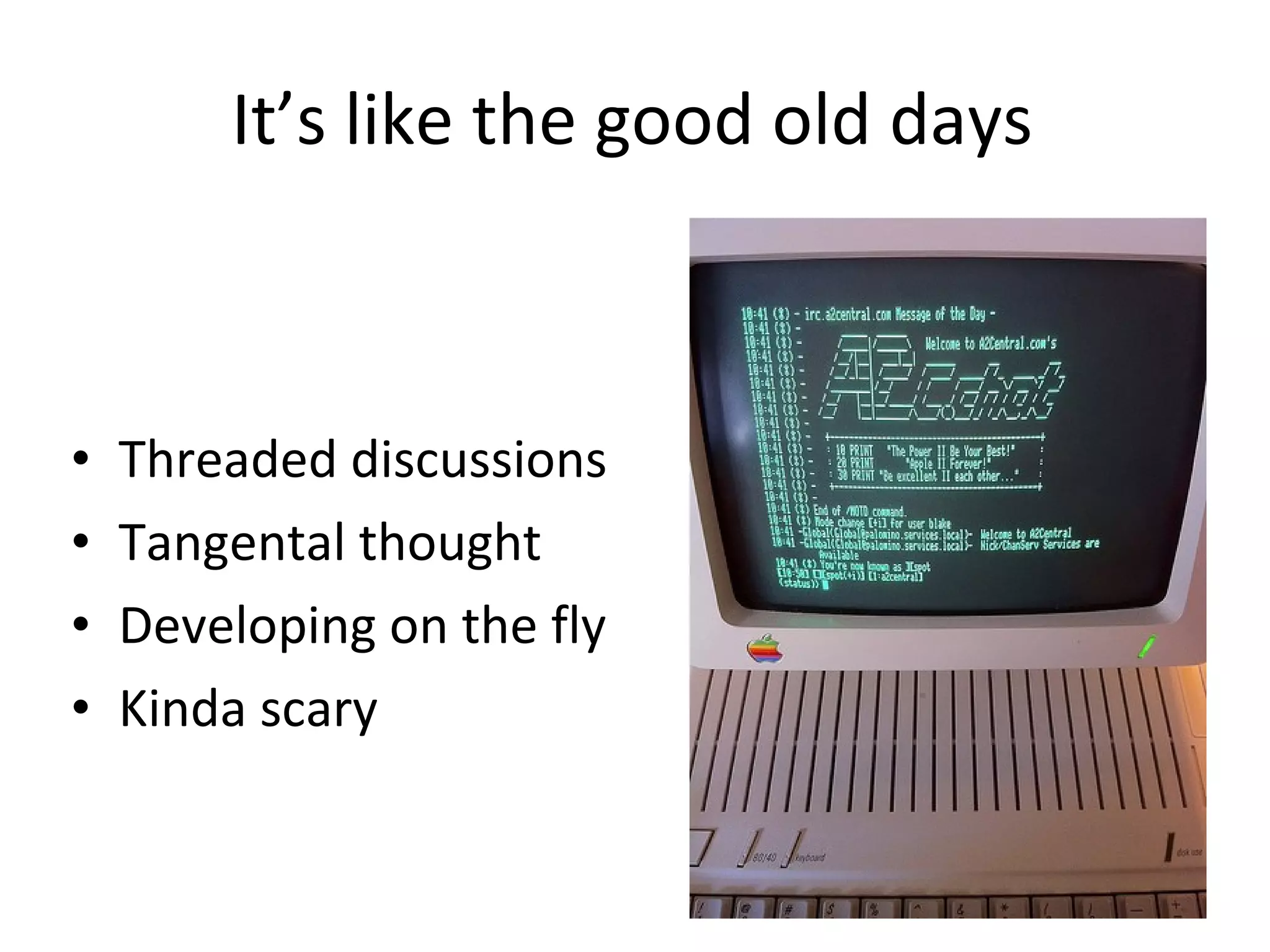 It’s like the good old days Threaded discussions Tangental thought Developing on the fly Kinda scary