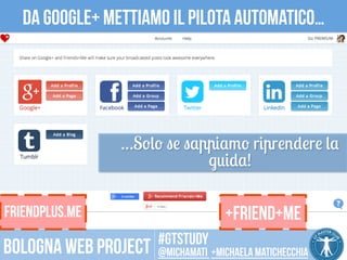 Da google+ Mettiamo il pilota automatico… 
…Solo se sappiamo riprendere la 
guida! 
FRIENDplus.ME +FRIEND+ME 
CC 
BY 
2.0 
SOMBILON 
ART, 
MEDIA 
and 
PHOTOGRAPHY 
#gtstudy 
Bologna web project @michamati +Michaela matichecchia 
 
