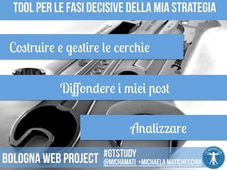 tool per le fasi decisive della mia strategia 
Costruire e gestire le cerchie 
Diffondere i miei post 
Analizzare 
Foto 
BY 
2.0 
Jimmy 
Jack 
Kane 
#gtstudy 
Bologna web project @michamati +Michaela matichecchia 
 