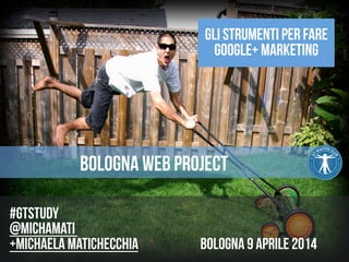 Gli strumenti per fare 
Google+ marketing 
Bologna web project 
#gtstudy 
@michamati 
+Michaela matichecchia bologna 9 aprile 2014 
 