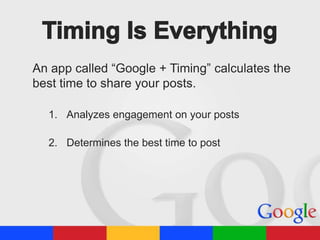 An app called “Google + Timing” calculates the
best time to share your posts.
1. Analyzes engagement on your posts

2. Determines the best time to post

 