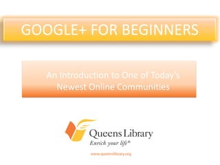 An Introduction to One of Today’s
Newest Online Communities
GOOGLE+ FOR BEGINNERS
 