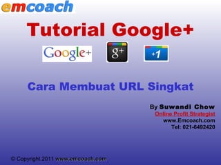 By  Suwandi Chow Online Profit Strategist www. Emcoach.com Tel: 021- 6492420 Tutorial Google+ Cara Membuat URL Singkat 