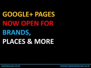 GOOGLE+ PAGES
NOW OPEN FOR
BRANDS,
PLACES & MORE


MISSINGLINK.CO.IN   CONTACT@MISSINGLINK.CO.IN
 