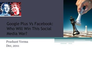 Google Plus Vs Facebook:
Who Will Win This Social
Media War?
Prashant Verma
Dec, 2011
10/4/13@techcrunch
1
 