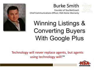 Burke Smith
Founder of YourNetCoach
Chief Communications Officer, HSA Home Warranty
Technology will never replace agents, but agents
using technology will!™
Winning Listings &
Converting Buyers
With Google Plus
 