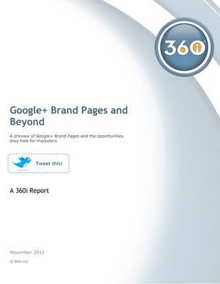 Google+ Brand Pages and
Beyond
A preview of Google+ Brand Pages and the opportunities
they hold for marketers




             Tweet this!




A 360i Report




November 2011

© 360i LLC
 