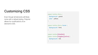 Demo Project
Feel free to look through the demo project
Also feel free to use the live demo
Here is the Polymer element catalog
Vulcanize - Tool for optimizing Web Component includes
 