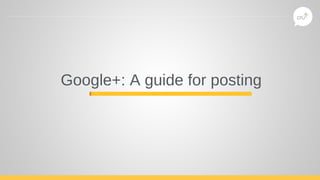 Google+: A guide for posting
 