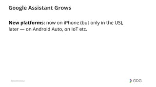 #postiotour
Google Assistant Grows
New platforms: now on iPhone (but only in the US),
later — on Android Auto, on IoT etc.
 