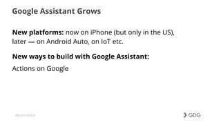 #postiotour
Google Assistant Grows
New platforms: now on iPhone (but only in the US),
later — on Android Auto, on IoT etc.
New ways to build with Google Assistant:
Actions on Google
 