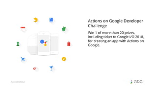 #postiotour#dfua
Actions on Google Developer
Challenge
Win 1 of more than 20 prizes,
including ticket to Google I/O 2018,
for creating an app with Actions on
Google.
 