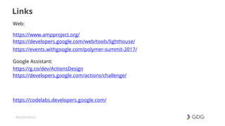 #postiotour
Links
Web:
https://www.ampproject.org/
https://developers.google.com/web/tools/lighthouse/
https://events.withgoogle.com/polymer-summit-2017/
Google Assistant:
https://g.co/dev/ActionsDesign
https://developers.google.com/actions/challenge/
https://codelabs.developers.google.com/
 