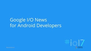 #postiotour
Google I/O News
for Android Developers
 